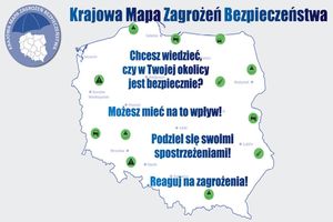 na zdjęciu grafika przedstawiająca mapę Polski z naniesionymi miastami. Na mapie napis o treści: chcesz wiedzieć czy w Twojej okolicy jest bezpiecznie? Możesz mieć na to wpływ! Podziel się swoimi spostrzeżeniami! Reaguj na zagrożenia. Na górze plakaty logo praz napis Krajowa Mapa zagrożeń Bezpieczeństwa.